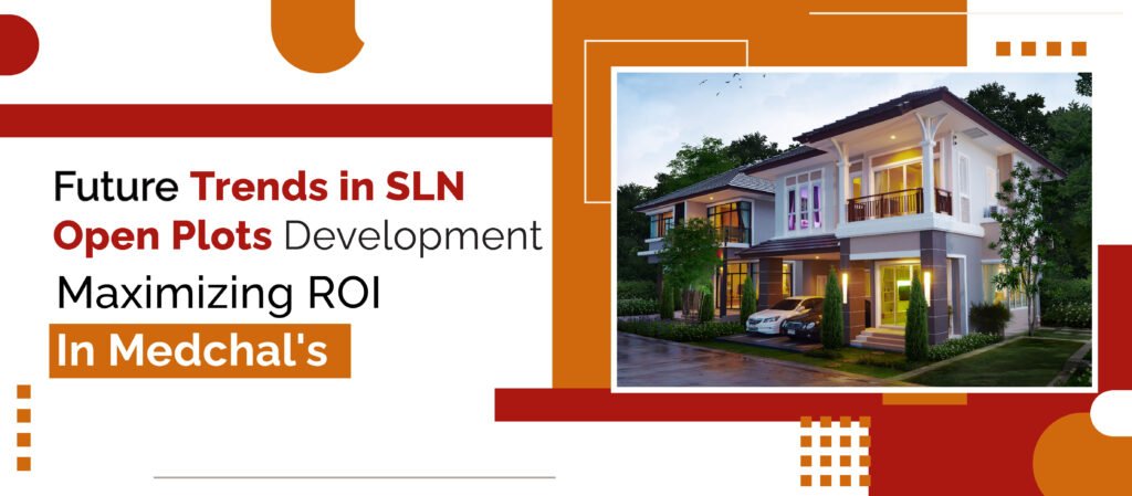 Future Trends in SLN Open Plots Development & Maximizing ROI in Medchal